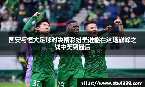 333体育国安与恒大足球对决精彩纷呈谁能在这场巅峰之战中笑到最后